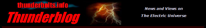 Thunderbolts.info Thunderblog - News and Views on the Electric Universe